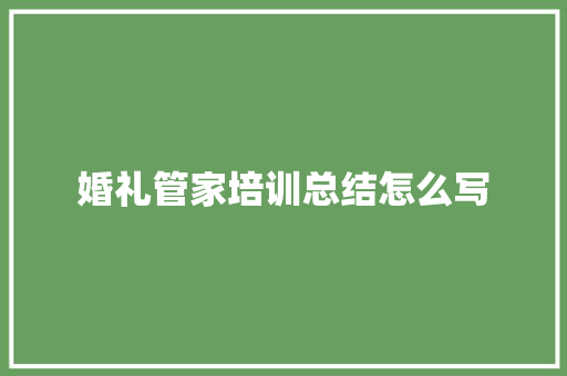 婚礼管家培训总结怎么写