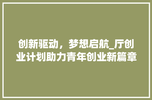 创新驱动，梦想启航_厅创业计划助力青年创业新篇章