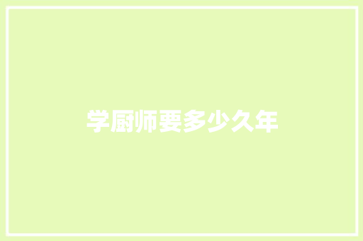 学厨师要多少久年