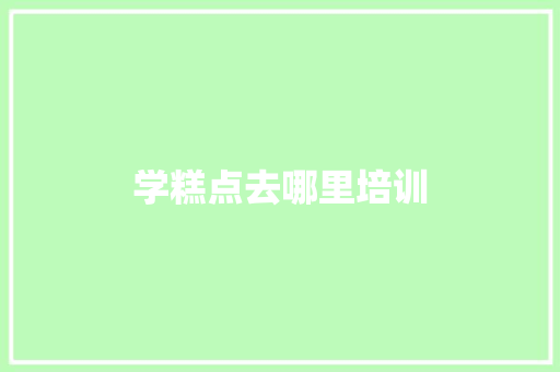 学糕点去哪里培训
