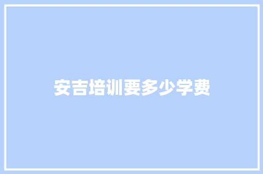 安吉培训要多少学费