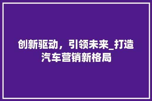 创新驱动，引领未来_打造汽车营销新格局