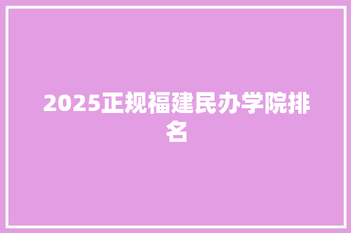 2025正规福建民办学院排名