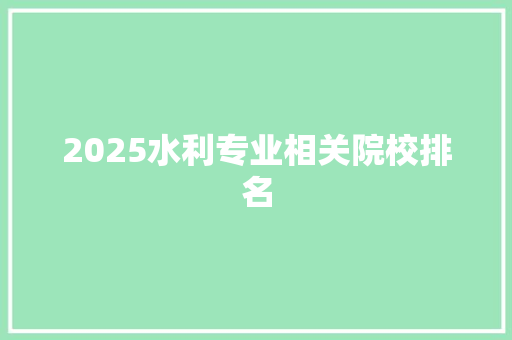2025水利专业相关院校排名