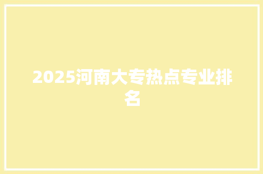 2025河南大专热点专业排名