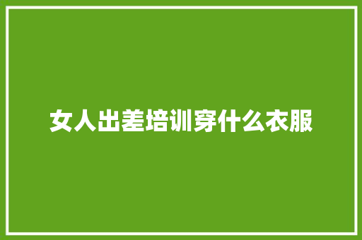 女人出差培训穿什么衣服