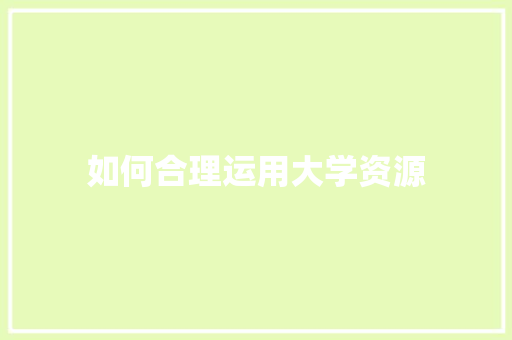 如何合理运用大学资源