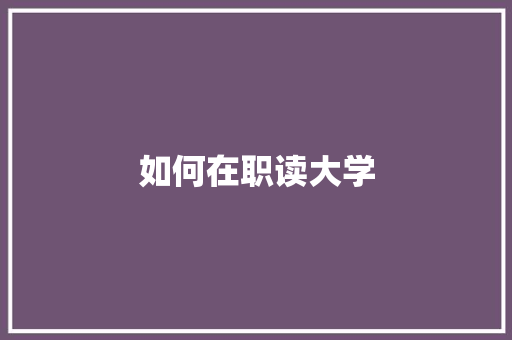 如何在职读大学