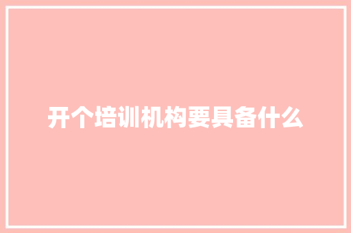 开个培训机构要具备什么