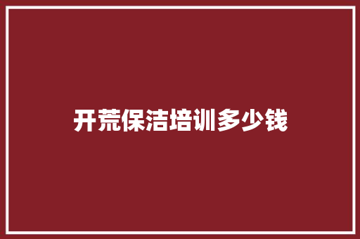 开荒保洁培训多少钱