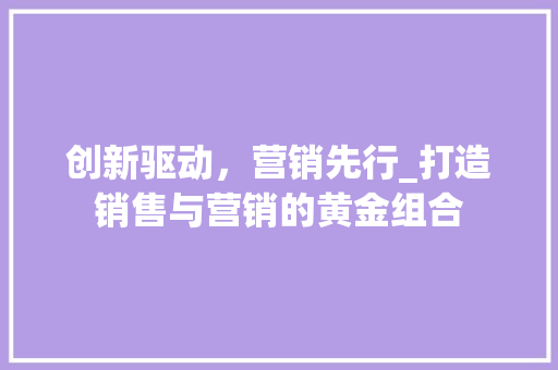 创新驱动，营销先行_打造销售与营销的黄金组合