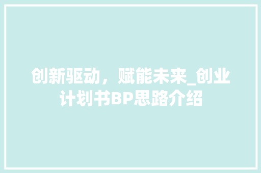 创新驱动，赋能未来_创业计划书BP思路介绍