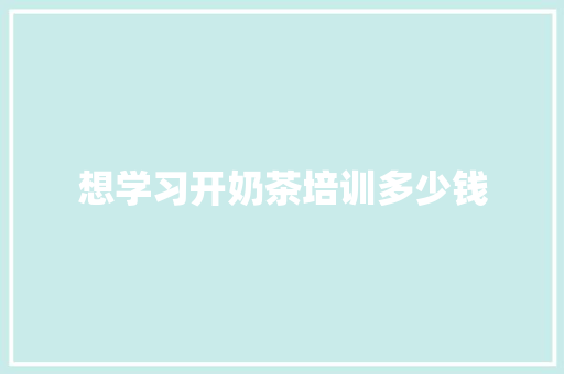 想学习开奶茶培训多少钱
