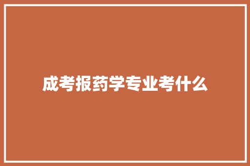 成考报药学专业考什么