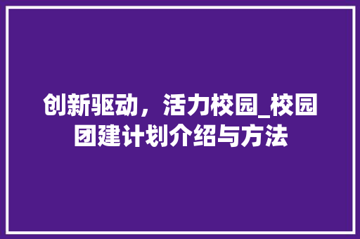 创新驱动，活力校园_校园团建计划介绍与方法