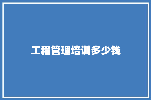 工程管理培训多少钱