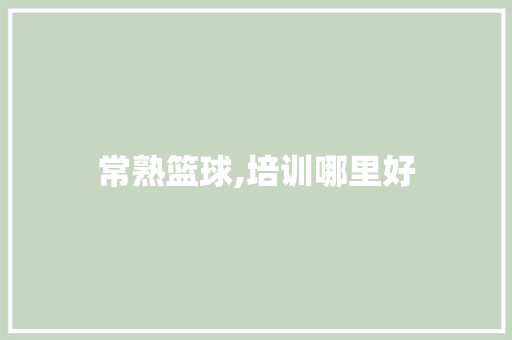 常熟篮球,培训哪里好