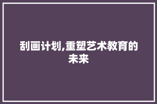 刮画计划,重塑艺术教育的未来