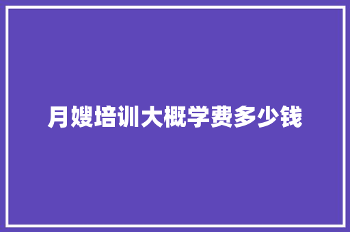 月嫂培训大概学费多少钱