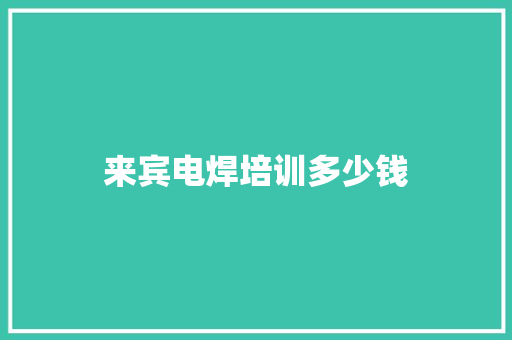 来宾电焊培训多少钱