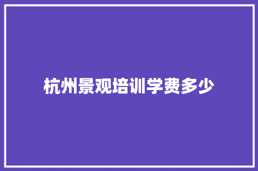 杭州景观培训学费多少
