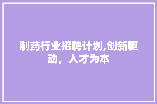 制药行业招聘计划,创新驱动，人才为本