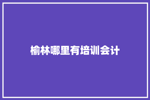 榆林哪里有培训会计