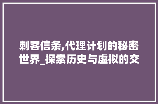刺客信条,代理计划的秘密世界_探索历史与虚拟的交汇点