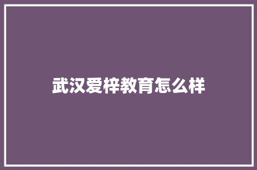 武汉爱梓教育怎么样