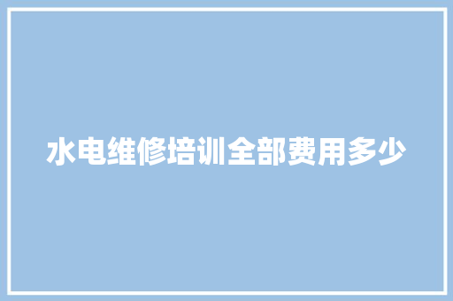 水电维修培训全部费用多少