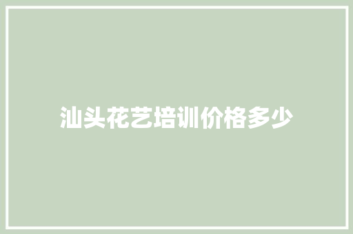 汕头花艺培训价格多少