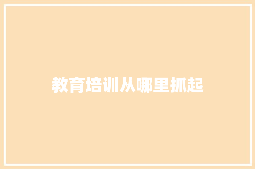 教育培训从哪里抓起