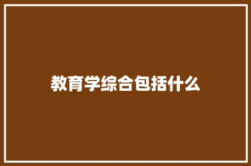 教育学综合包括什么
