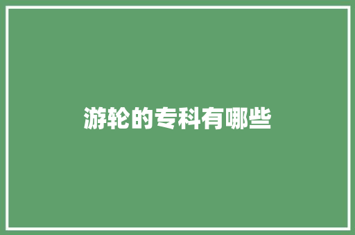 游轮的专科有哪些