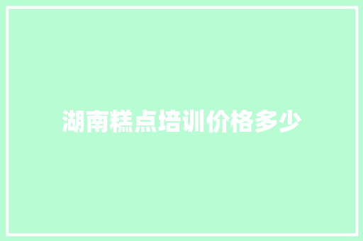 湖南糕点培训价格多少