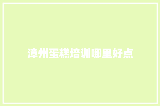 漳州蛋糕培训哪里好点