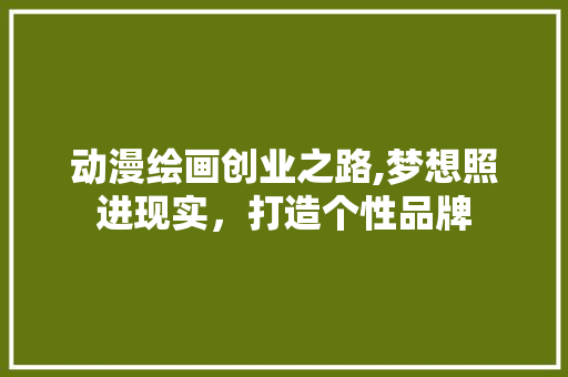 动漫绘画创业之路,梦想照进现实，打造个性品牌