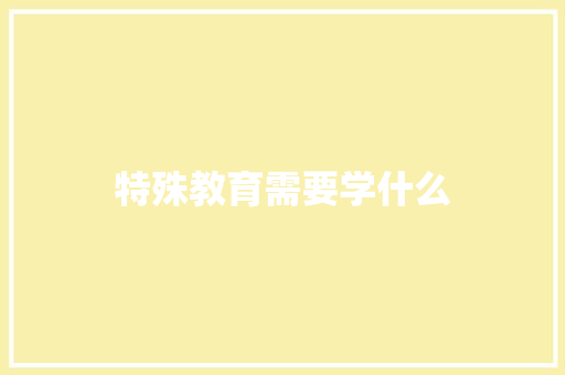 特殊教育需要学什么