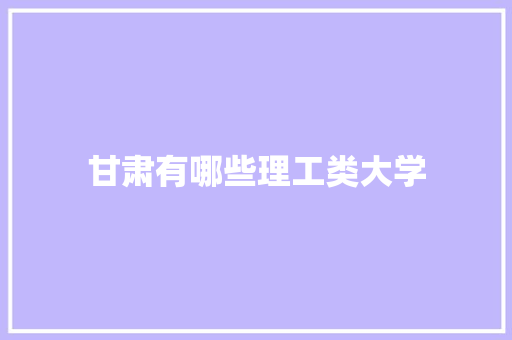 甘肃有哪些理工类大学