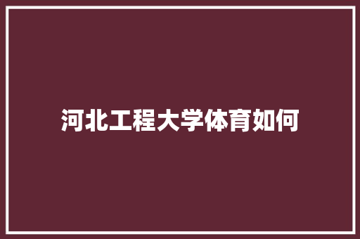 河北工程大学体育如何