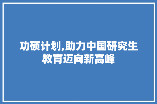 功硕计划,助力中国研究生教育迈向新高峰