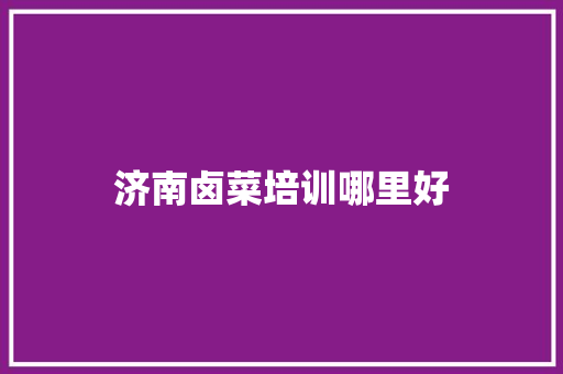 济南卤菜培训哪里好