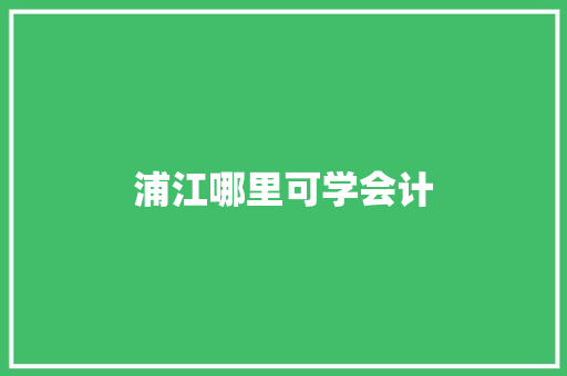 浦江哪里可学会计