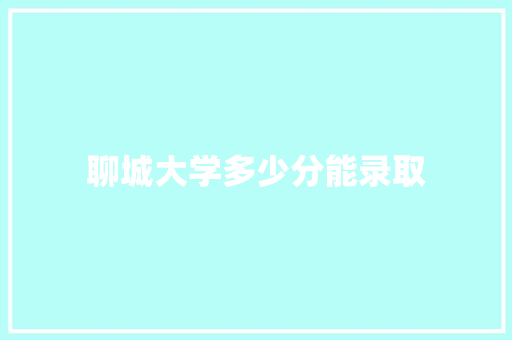 聊城大学多少分能录取