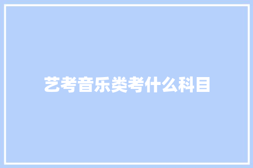 艺考音乐类考什么科目