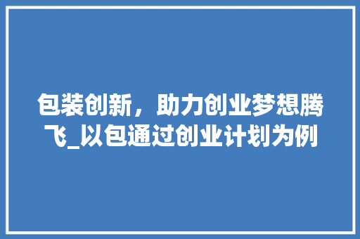包装创新，助力创业梦想腾飞_以包通过创业计划为例