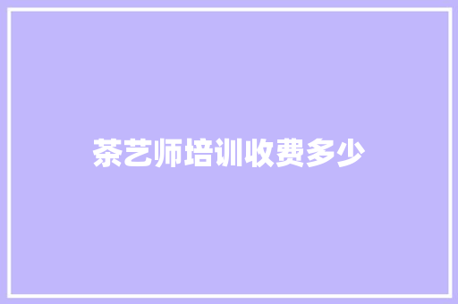 茶艺师培训收费多少