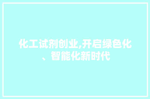化工试剂创业,开启绿色化、智能化新时代