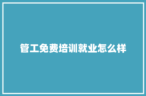 管工免费培训就业怎么样