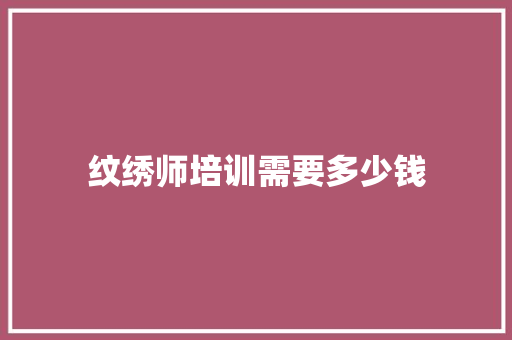 纹绣师培训需要多少钱